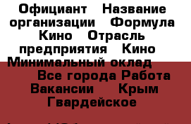 Официант › Название организации ­ Формула Кино › Отрасль предприятия ­ Кино › Минимальный оклад ­ 20 000 - Все города Работа » Вакансии   . Крым,Гвардейское